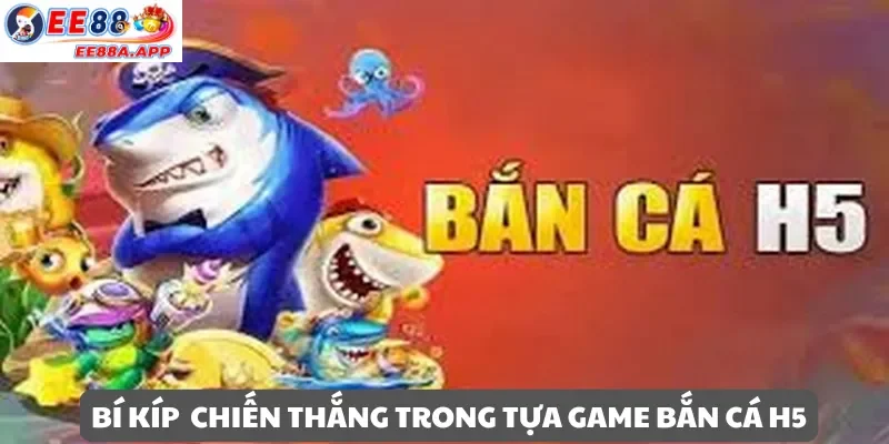 Bí kíp chiến thắng trong tựa game Bắn Cá H5