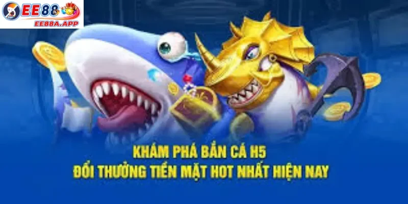 Khám phá game Bắn Cá H5 - Đổi thưởng hot hiện nay