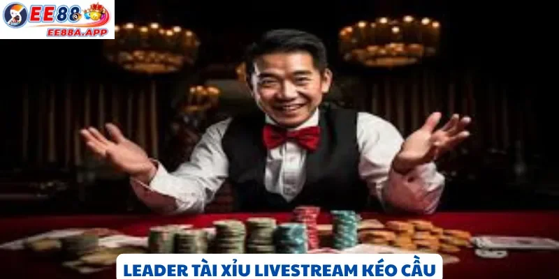 Leader tài xỉu livestream kéo cầu, hướng dẫn cho người mới